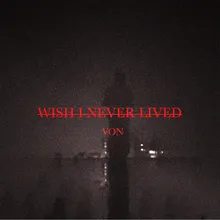 wish I never lived