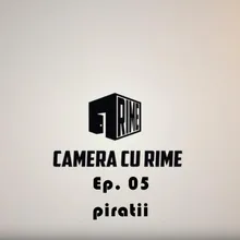 Camera CU Rime 'Piratii' EP. 05