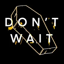 DON'T WAIT