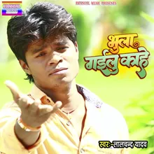 Bhula Gailu Kahe (bhojpuri)