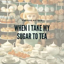 When I Take My Sugar to Tea