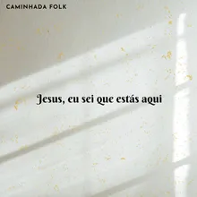 Jesus, Eu Sei Que Estás Aqui