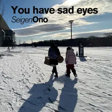 You have sad eyes