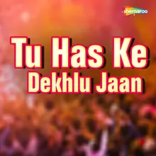 Tu Has Ke Dekhlu Jaan