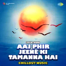 Aaj Phir Jeene Ki Tamanna Hai - Chillout Music