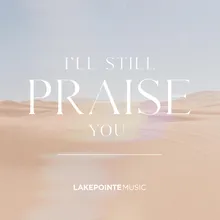 I'll Still Praise You