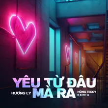 Yêu Từ Đâu Mà Ra (Hùng Teddy Remix)