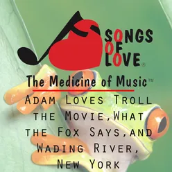 Adam Loves Troll the Movie, What the Fox Says, and Wading River, New York