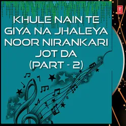 Khule Nain Te Giya Na Jhaleya Noor Nirankari Jot Da (Part - 2)