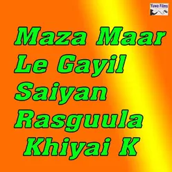 Maza Maar Le Gayil Saiyan Rasgulla Khiyai K