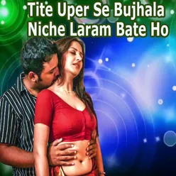 Tite Uper Se Bujhala Niche Laram Bate Ho