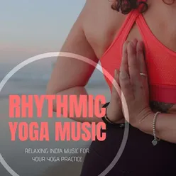 Rhythmic Yoga Music: Relaxing India Music for your Yoga Practice