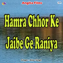 Hamra Chhor Ke Jaibe Ge Raniya