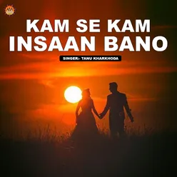 Kam Se Kam Insaan Bano