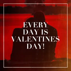 Every Day Is Valentines Day!