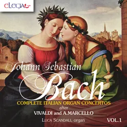 Johann Sebastian Bach: Complete Italian Organ Concertos after Vivaldi and A. Marcello Vol. 1