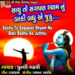 Sachu To Sagapan Shyam Nu Baki Badhu Ae Juthhu