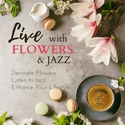Live with Flowers & Jazz - Decorate Flowers. Listen to Jazz. Enhance Your Lifestyle.