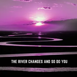 The River Changes and so Do You