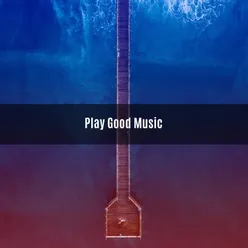 PLAY GOOD MUSIC