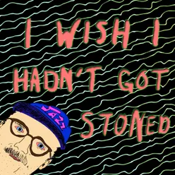 I Wish I Hadn't Got Stoned