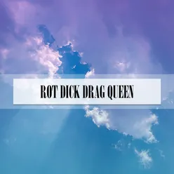 ROT DICK DRAG QUEEN