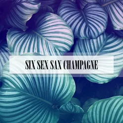 SIX SEX SAX CHAMPAGNE