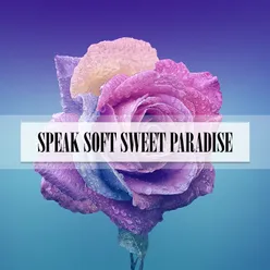 SPEAK SOFT SWEET PARADISE