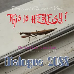 Dialogue 2088 (This is not Classical Music, this is Heresy !) [Recorded at Shenyang - Liaoning - RPC]