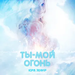 Ты - мой огонь