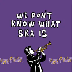 We Don't Know What Ska Is