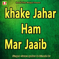 Khake Jahar Ham Mar Jaaib