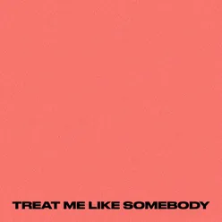 TREAT ME LIKE SOMEBODY