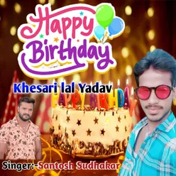 Happy Birthday Khesari Lal Yadav