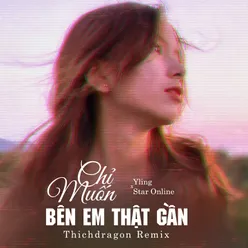 Chỉ Muốn Bên Em Thật Gần ThichDragon Remix