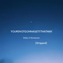 YOURENOTGONNAGETITTHATWAY Stripped