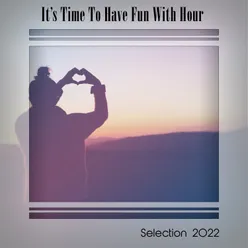 IT'S TIME TO HAVE FUN WITH HOUR SELECTION 2022