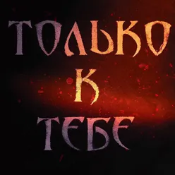 Только к тебе