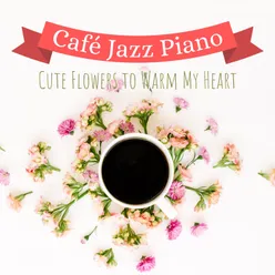 Cute Flowers to Warm My Heart - Café Jazz Piano