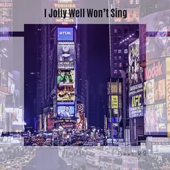 I Jolly Well Won't Sing Best 22