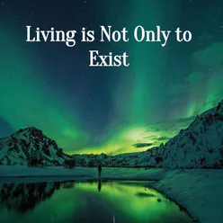 Living is Not Only to Exist