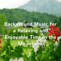 Background Music for a Relaxing and Enjoyable Time in the Mountains