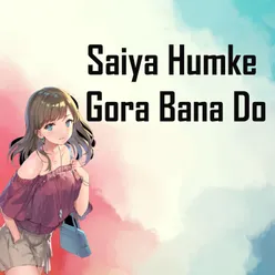 Saiya Humke Gora Bana Do