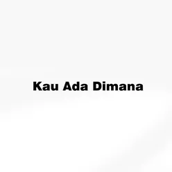 Kau ada dimana