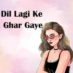 Dil Lagi Ke Ghar Gaye