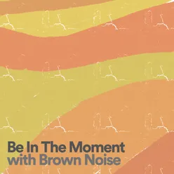 Be In The Moment with Brown Noise, Pt. 8