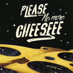 Please No More Cheeseee