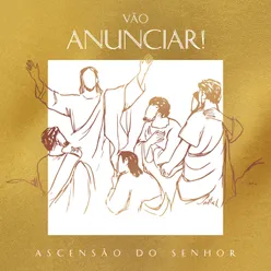 Vão Anunciar! Ascensão do Senhor