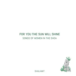 For You the Sun Will Shine-Songs of Women in the Shoa