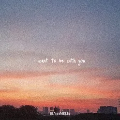 I Want To Be With You